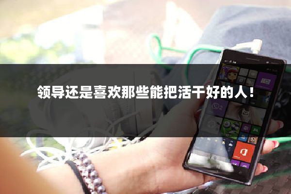领导还是喜欢那些能把活干好的人！