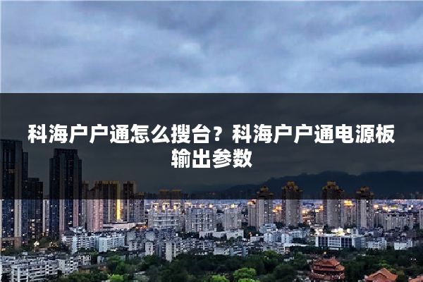 科海户户通怎么搜台？科海户户通电源板输出参数