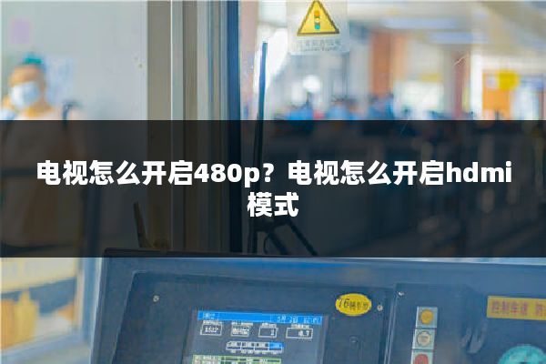 电视怎么开启480p？电视怎么开启hdmi模式