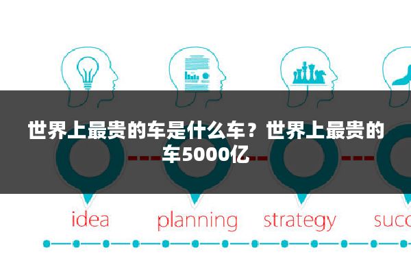 世界上最贵的车是什么车?世界上最贵的车5000亿