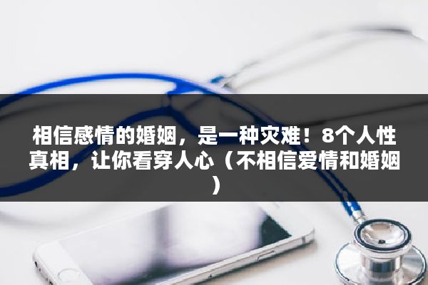 相信感情的婚姻，是一种灾难！8个人性真相，让你看穿人心（不相信爱情和婚姻）