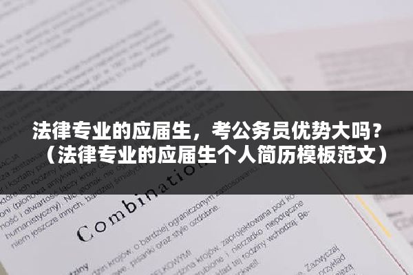 法律专业的应届生，考公务员优势大吗？（法律专业的应届生个人简历模板范文）