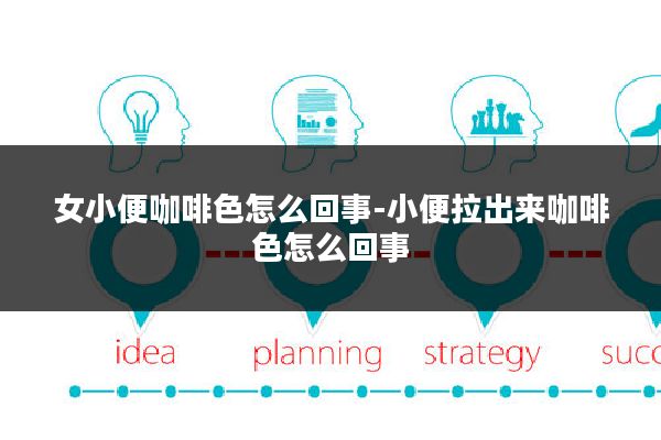 女小便咖啡色怎么回事-小便拉出来咖啡色怎么回事