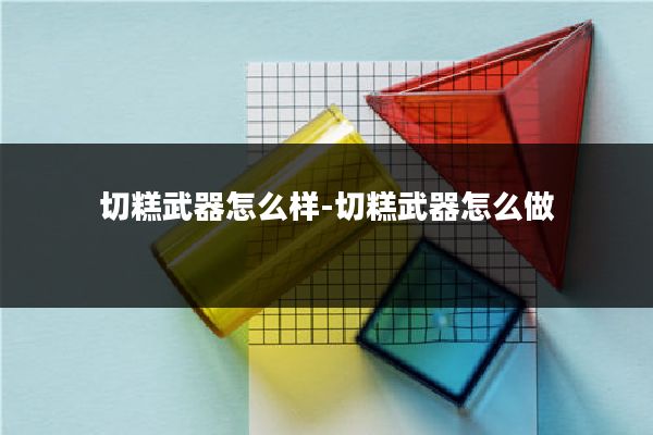 切糕武器怎么样-切糕武器怎么做