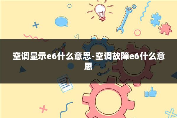 空调显示e6什么意思-空调故障e6什么意思