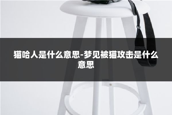 猫哈人是什么意思-梦见被猫攻击是什么意思