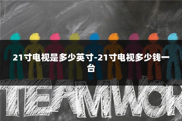 21寸电视是多少英寸-21寸电视多少钱一台