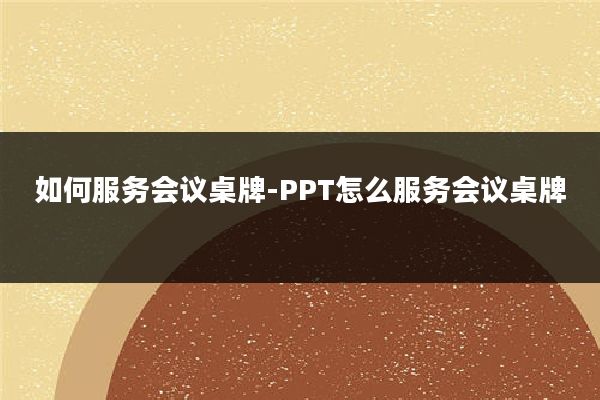 如何服务会议桌牌-PPT怎么服务会议桌牌