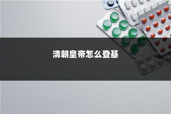 清朝皇帝怎么登基