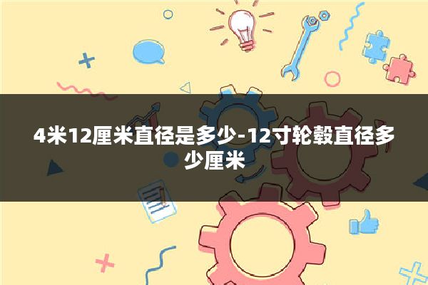 4米12厘米直径是多少-12寸轮毂直径多少厘米