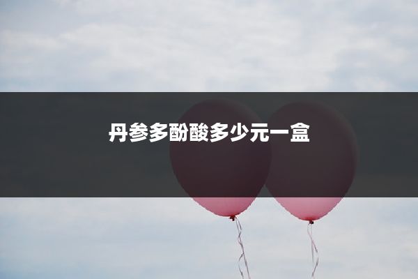 丹参多酚酸多少元一盒