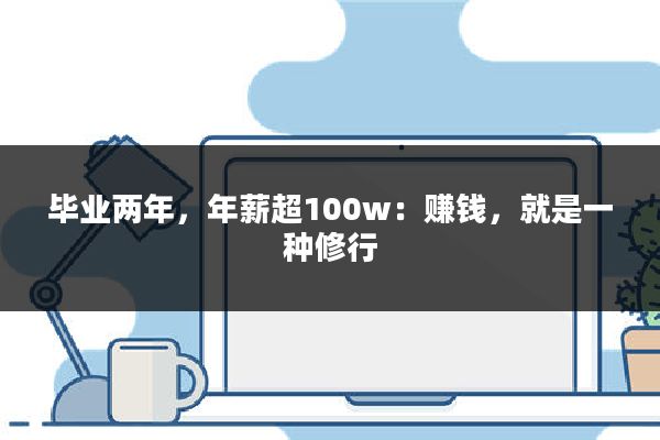 毕业两年，年薪超100w：赚钱，就是一种修行