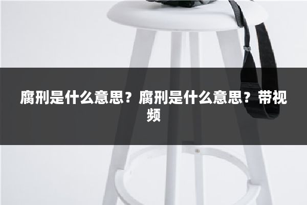 腐刑是什么意思？腐刑是什么意思？带视频