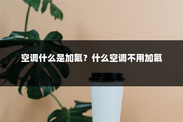 空调什么是加氟？什么空调不用加氟