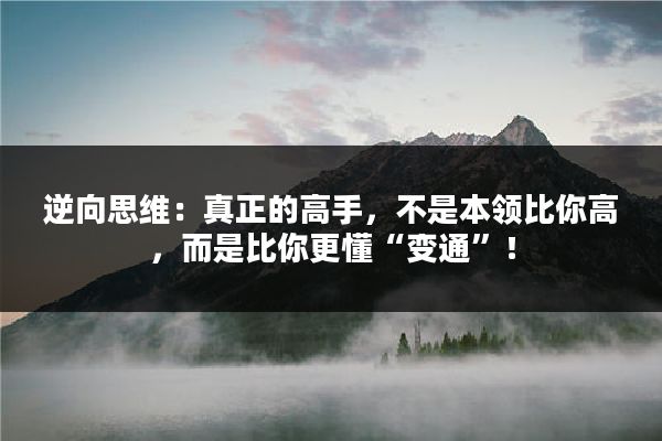 逆向思维：真正的高手，不是本领比你高，而是比你更懂“变通”！