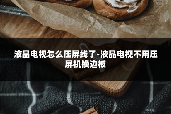 液晶电视怎么压屏线了-液晶电视不用压屏机换边板