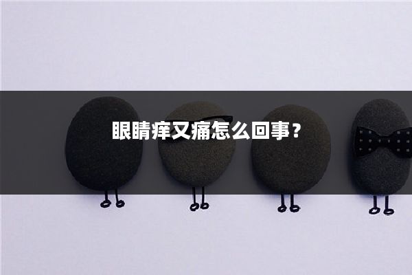 眼睛痒又痛怎么回事？