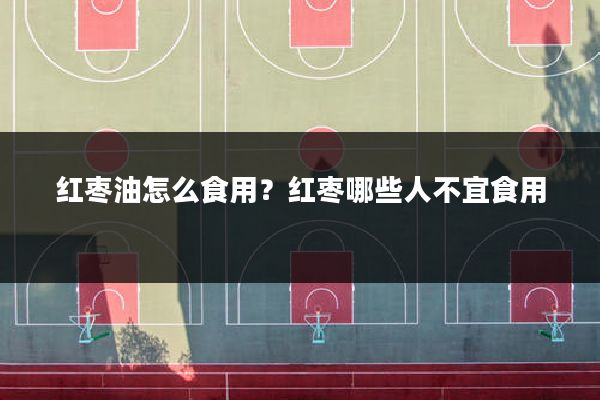 红枣油怎么食用？红枣哪些人不宜食用