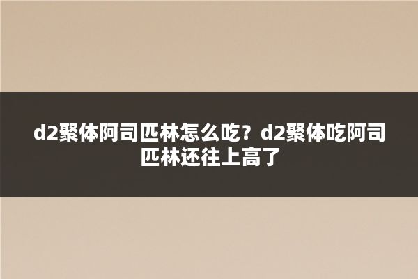 d2聚体阿司匹林怎么吃?d2聚体吃阿司匹林还往上高了