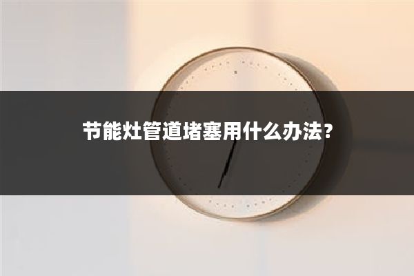 节能灶管道堵塞用什么办法?