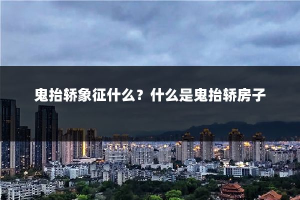 鬼抬轿象征什么？什么是鬼抬轿房子
