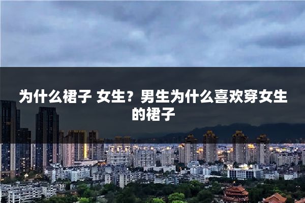 为什么裙子 女生？男生为什么喜欢穿女生的裙子