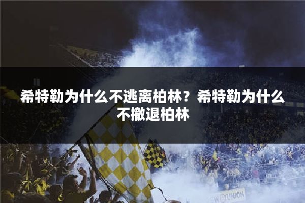 希特勒为什么不逃离柏林?希特勒为什么不撤退柏林