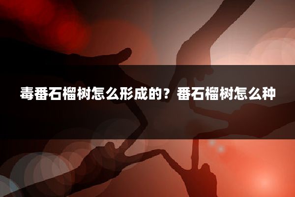 毒番石榴树怎么形成的？番石榴树怎么种