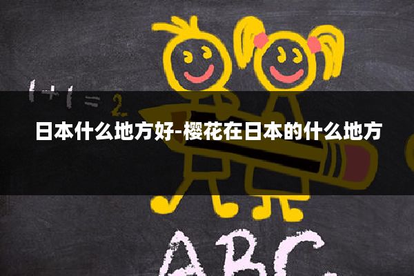 日本什么地方好-樱花在日本的什么地方