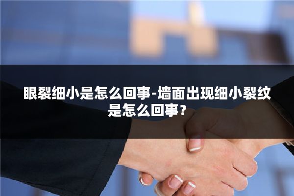 眼裂细小是怎么回事-墙面出现细小裂纹是怎么回事?