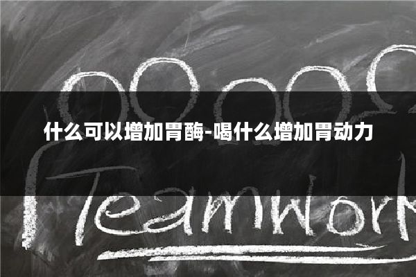 什么可以增加胃酶-喝什么增加胃动力