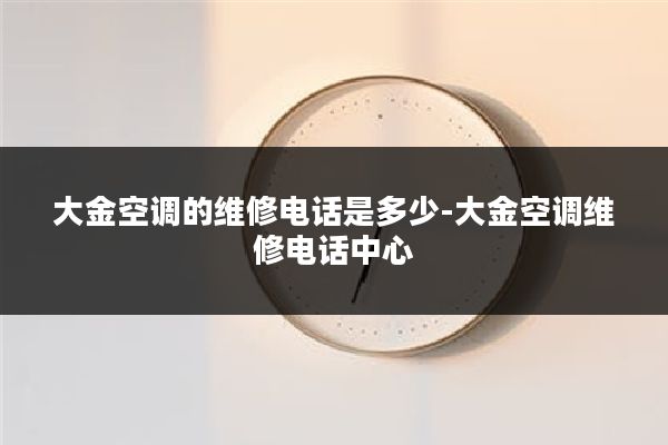 大金空调的维修电话是多少-大金空调维修电话中心