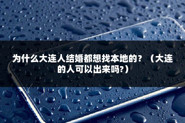 为什么大连人结婚都想找本地的？（大连的人可以出来吗?）