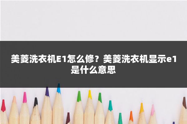 美菱洗衣机E1怎么修？美菱洗衣机显示e1是什么意思