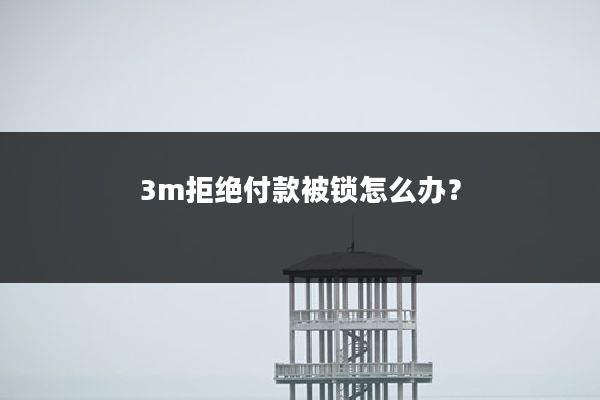 3m拒绝付款被锁怎么办?