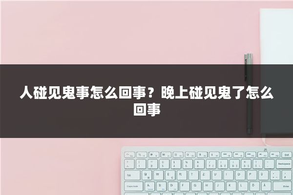 人碰见鬼事怎么回事？晚上碰见鬼了怎么回事