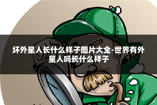 坏外星人长什么样子图片大全-世界有外星人吗长什么样子