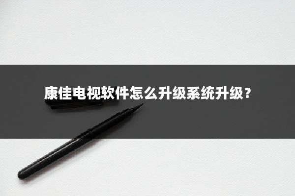 康佳电视软件怎么升级系统升级?