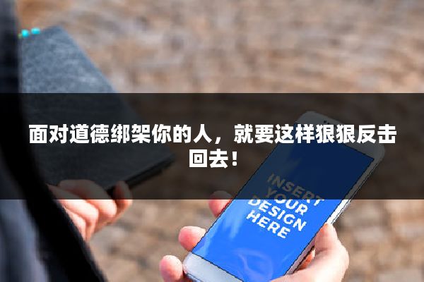 面对道德绑架你的人,就要这样狠狠反击回去!