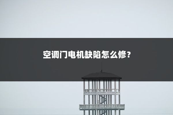 空调门电机缺陷怎么修？