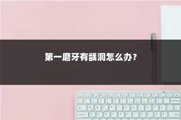 第一磨牙有龋洞怎么办？