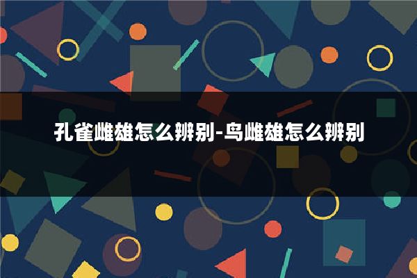 孔雀雌雄怎么辨别-鸟雌雄怎么辨别