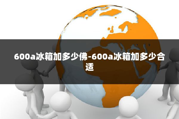 600a冰箱加多少佛-600a冰箱加多少合适