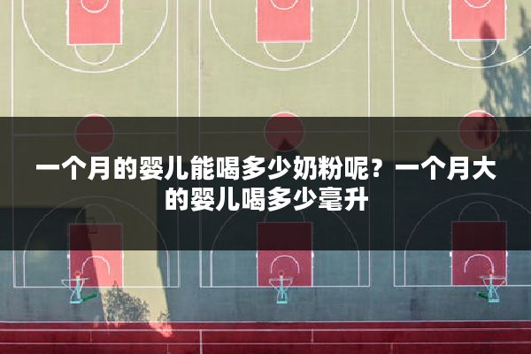 一个月的婴儿能喝多少奶粉呢?一个月大的婴儿喝多少毫升