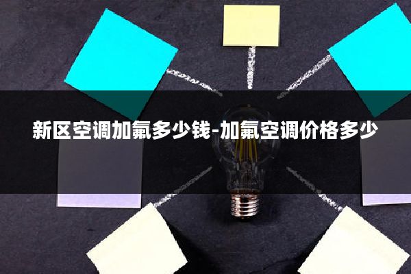 新区空调加氟多少钱-加氟空调价格多少