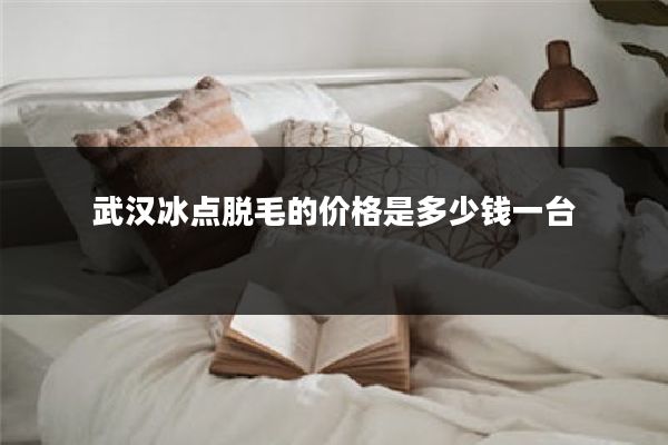 武汉冰点脱毛的价格是多少钱一台