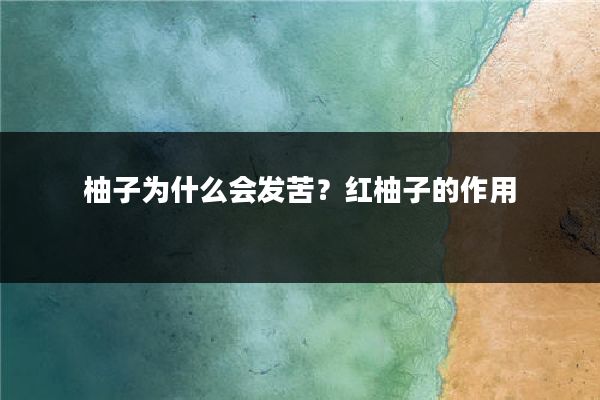 柚子为什么会发苦？红柚子的作用