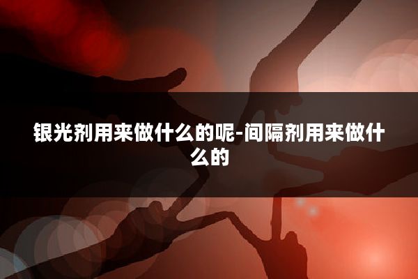 银光剂用来做什么的呢-间隔剂用来做什么的