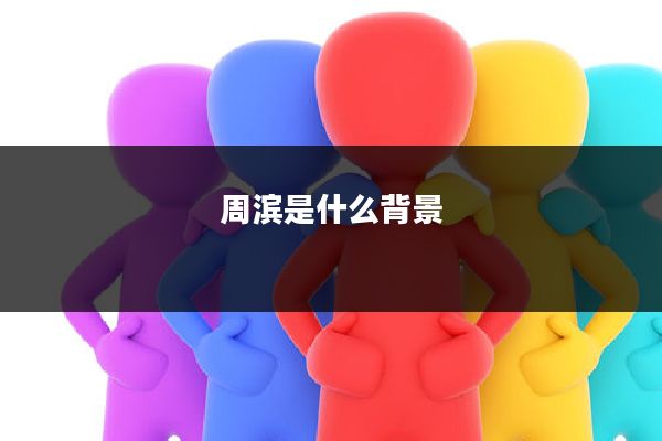 周滨是什么背景