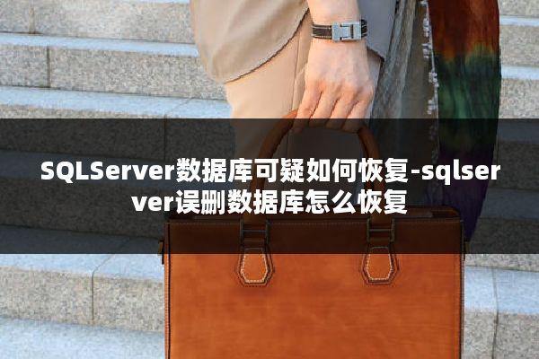 SQLServer数据库可疑如何恢复-sqlserver误删数据库怎么恢复